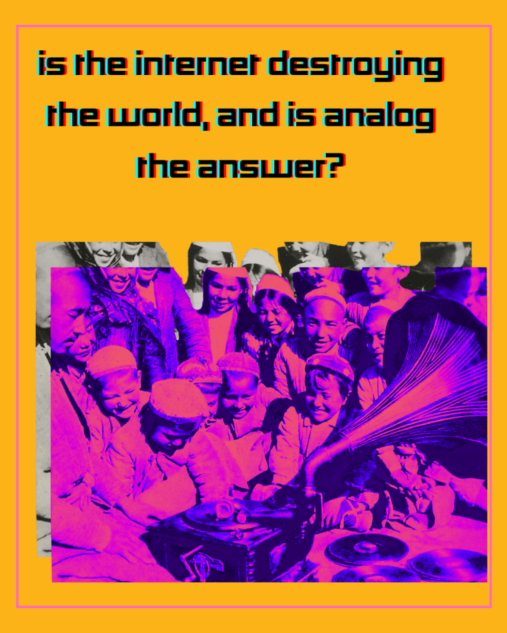 Is the internet destroying the world, and is analog the answer?