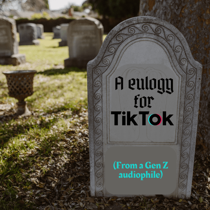 A eulogy for TikTok (from a Gen Z audiophile)