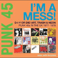 PUNK 45: I’m A Mess! D-I-Y Or Die! Art, Trash & Neon; Punk 45s In The UK 1977-78 2LP by Various Artists album artwork