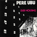Dub Housing LP by Pere Ubu album artwork